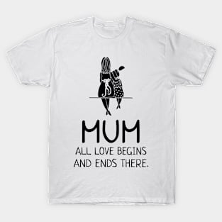 MUM all love begins and ends there T-Shirt